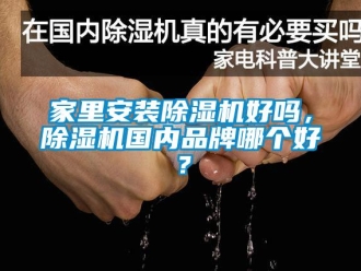 企業(yè)新聞家里安裝除濕機(jī)好嗎，除濕機(jī)國(guó)內(nèi)品牌哪個(gè)好？