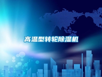 企業(yè)新聞高溫型轉(zhuǎn)輪除濕機(jī)