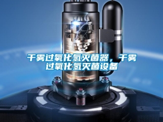 企業新聞干霧過氧化氫滅菌器，干霧過氧化氫滅菌設備
