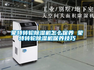 常見問題蒙特轉輪除濕機怎么保養 蒙特轉輪除濕機保養技巧