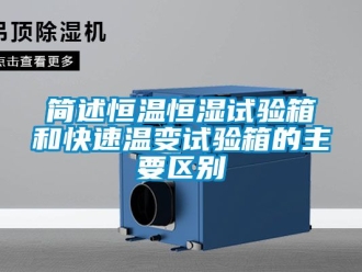 知識百科簡述恒溫恒濕試驗箱和快速溫變試驗箱的主要區別