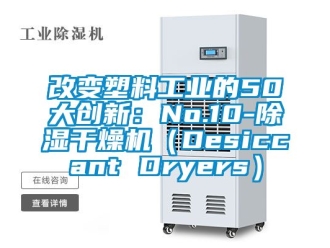 常見問題改變塑料工業(yè)的50大創(chuàng)新：No.10-除濕干燥機(jī)（Desiccant Dryers）