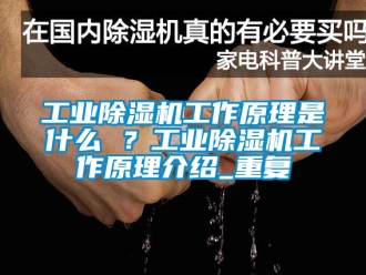 常見問題工業除濕機工作原理是什么 ？工業除濕機工作原理介紹_重復