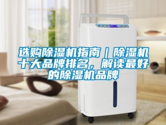企業(yè)新聞選購除濕機(jī)指南｜除濕機(jī)十大品牌排名，解讀最好的除濕機(jī)品牌