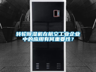 知識百科轉輪除濕機在航空工業企業中的應用有何重要性？