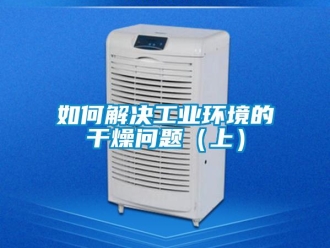 常見問題如何解決工業環境的干燥問題（上）