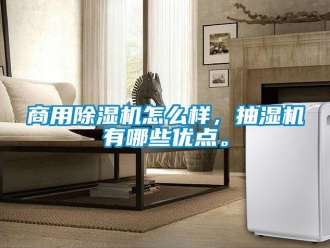 常見問題商用除濕機怎么樣，抽濕機有哪些優點。
