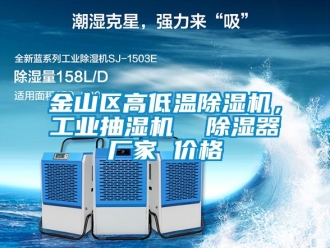 企業(yè)新聞金山區(qū)高低溫除濕機，工業(yè)抽濕機  除濕器廠家 價格