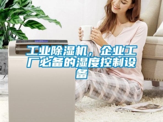 企業新聞工業除濕機，企業工廠必備的濕度控制設備