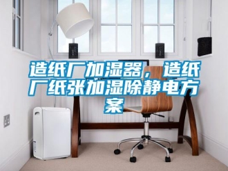 知識(shí)百科造紙廠加濕器，造紙廠紙張加濕除靜電方案