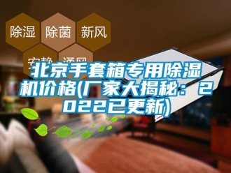 企業新聞北京手套箱專用除濕機價格(廠家大揭秘：2022已更新)