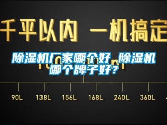 企業新聞除濕機廠家哪個好 除濕機哪個牌子好？