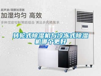 知識百科轉(zhuǎn)輪式除濕機(jī)與冷凍式除濕機(jī)哪個(gè)更好