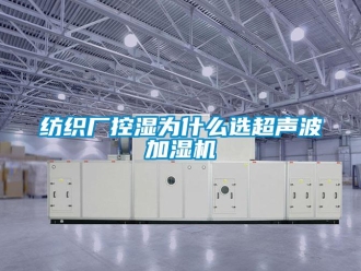 企業(yè)新聞紡織廠控濕為什么選超聲波加濕機
