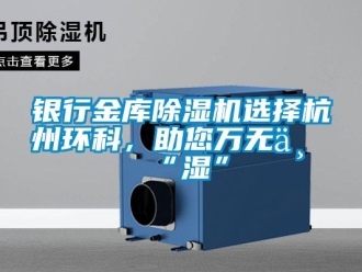 知識百科銀行金庫除濕機選擇杭州環科，助您萬無一“濕”