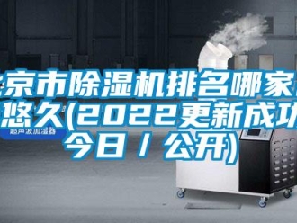 企業新聞北京市除濕機排名哪家品牌悠久(2022更新成功)(今日／公開)