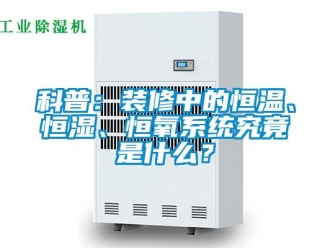 知識百科科普：裝修中的恒溫、恒濕、恒氧系統究竟是什么？