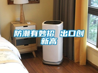 常見問題防潮有妙招 出口創(chuàng)新高
