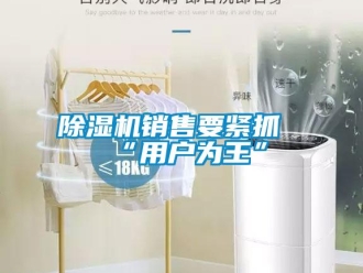企業(yè)新聞除濕機銷售要緊抓“用戶為王”