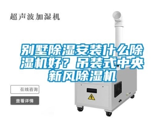 常見問題別墅除濕安裝什么除濕機好？吊裝式中央新風除濕機