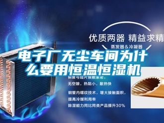 知識百科電子廠無塵車間為什么要用恒溫恒濕機