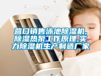 企業新聞營口銷售泳池除濕機,除濕熱泵工作原理,實力除濕機生產制造廠家