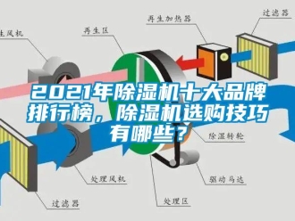 企業(yè)新聞2021年除濕機十大品牌排行榜，除濕機選購技巧有哪些？