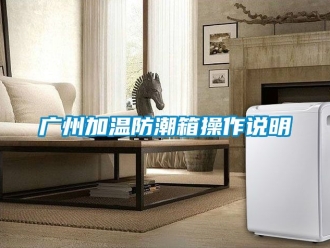 常見(jiàn)問(wèn)題廣州加溫防潮箱操作說(shuō)明