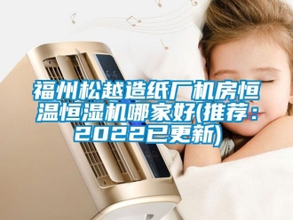 知識(shí)百科福州松越造紙廠機(jī)房恒溫恒濕機(jī)哪家好(推薦：2022已更新)