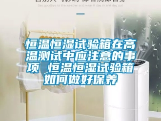 知識(shí)百科恒溫恒濕試驗(yàn)箱在高溫測(cè)試中應(yīng)注意的事項(xiàng) 恒溫恒濕試驗(yàn)箱如何做好保養(yǎng)