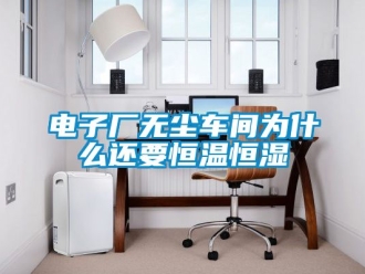 知識百科電子廠無塵車間為什么還要恒溫恒濕