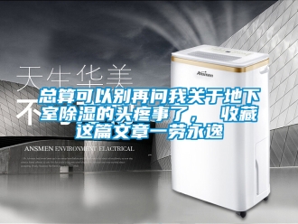 企業新聞總算可以別再問我關于地下室除濕的頭疼事了， 收藏這篇文章一勞永逸