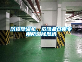 企業(yè)新聞防爆除濕機(jī)，危險(xiǎn)品倉(cāng)庫(kù)專用防爆除濕機(jī)