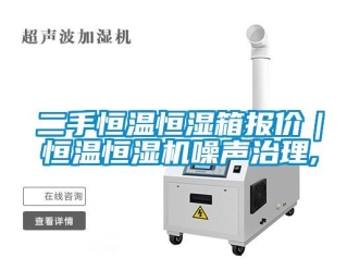 知識百科二手恒溫恒濕箱報價｜恒溫恒濕機噪聲治理,