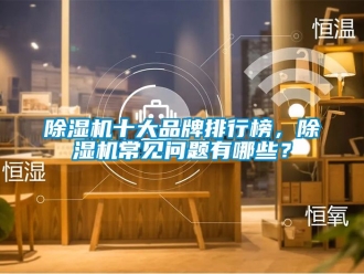 企業(yè)新聞除濕機(jī)十大品牌排行榜，除濕機(jī)常見問(wèn)題有哪些？