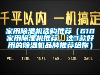 企業(yè)新聞家用除濕機(jī)選購(gòu)?fù)扑]（618家用除濕機(jī)推薦，這3款好用的除濕機(jī)品牌推薦給你）