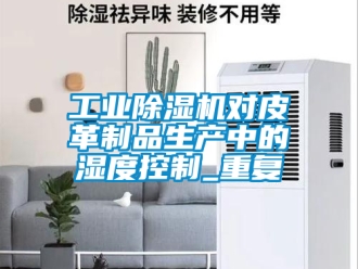 常見問題工業除濕機對皮革制品生產中的濕度控制_重復
