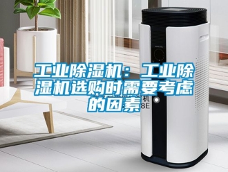 常見問題工業除濕機：工業除濕機選購時需要考慮的因素