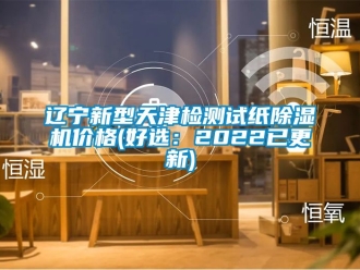 企業(yè)新聞遼寧新型天津檢測試紙除濕機價格(好選：2022已更新)