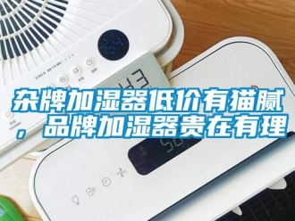 知識(shí)百科雜牌加濕器低價(jià)有貓膩，品牌加濕器貴在有理