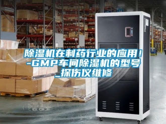 企業(yè)新聞除濕機在制藥行業(yè)的應用！-GMP車間除濕機的型號_探傷儀維修