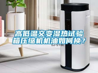 常見問(wèn)題高低溫交變濕熱試驗(yàn)箱壓縮機(jī)機(jī)油如何換？