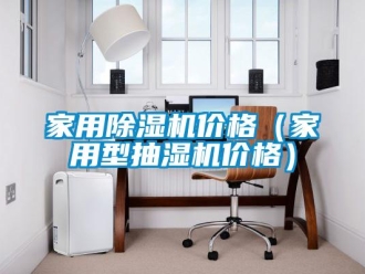 企業(yè)新聞家用除濕機價格（家用型抽濕機價格）