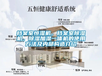 企業(yè)新聞檔案室恒濕機，檔案室除濕機，除濕加濕一體機的使用方法及內部構造介紹