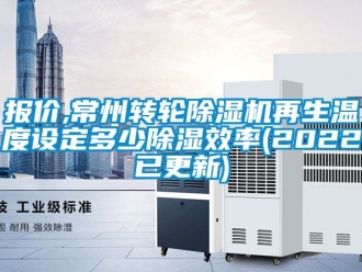 常見問題報價,常州轉輪除濕機再生溫度設定多少除濕效率(2022已更新)