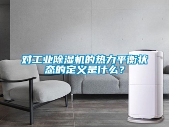 企業新聞對工業除濕機的熱力平衡狀態的定義是什么？