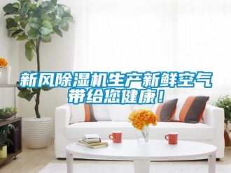 常見問題新風(fēng)除濕機生產(chǎn)新鮮空氣帶給您健康！