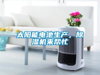 知識百科太陽能電池生產，除濕機來幫忙