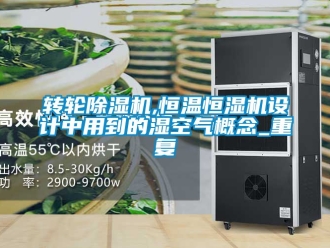 常見問題轉(zhuǎn)輪除濕機,恒溫恒濕機設(shè)計中用到的濕空氣概念_重復