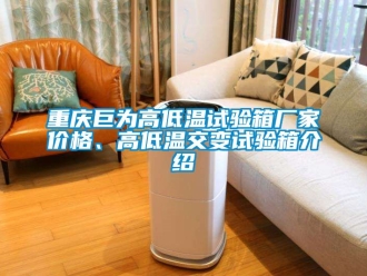 常見問題重慶巨為高低溫試驗箱廠家價格、高低溫交變試驗箱介紹